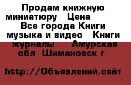 Продам книжную миниатюру › Цена ­ 1 500 - Все города Книги, музыка и видео » Книги, журналы   . Амурская обл.,Шимановск г.